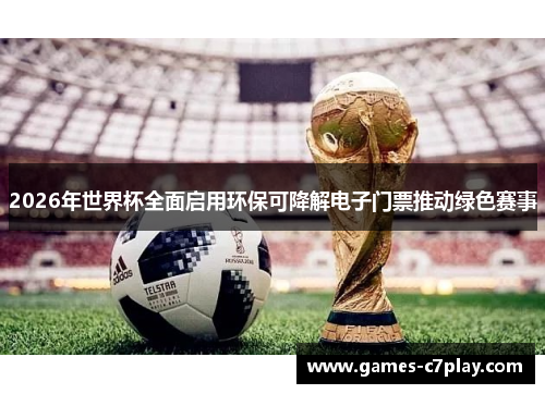 2026年世界杯全面启用环保可降解电子门票推动绿色赛事